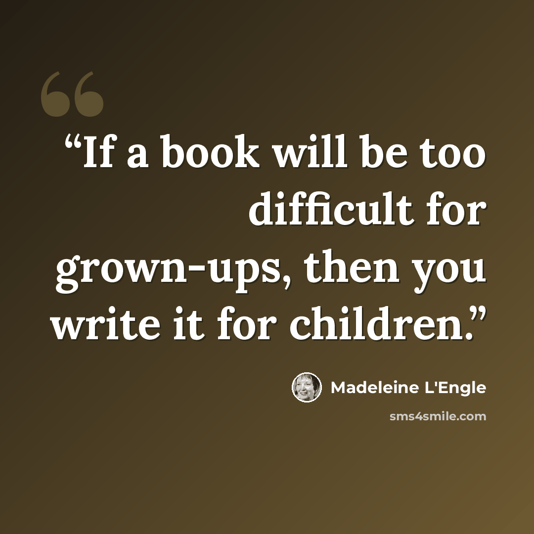 “If a book will be too difficult for grown-ups, then you write it for children.” quote by Madeleine L'Engle