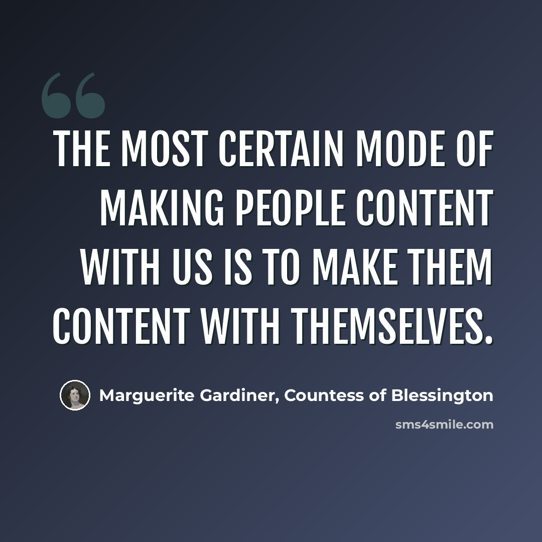 “The most certain mode of making people content with us is to make them content with themselves.” quote by Marguerite Gardiner, Countess of Blessington