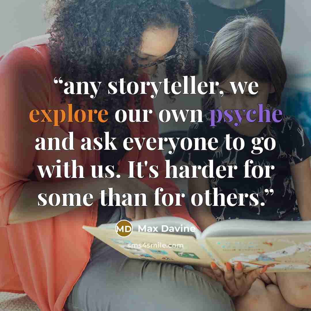 “any storyteller, we explore our own psyche and ask everyone to go with us. It's harder for some than for others.” quote by Max Davine