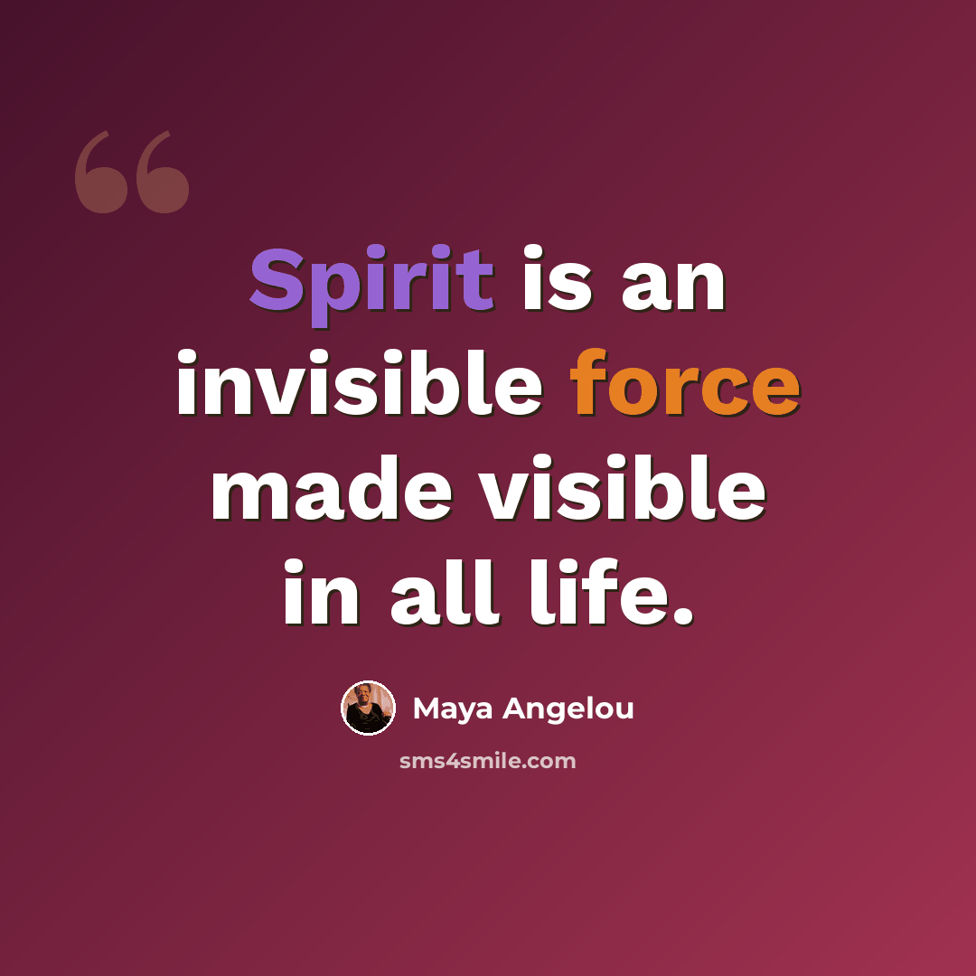 “Spirit is an invisible force made visible in all life.” quote by Maya Angelou