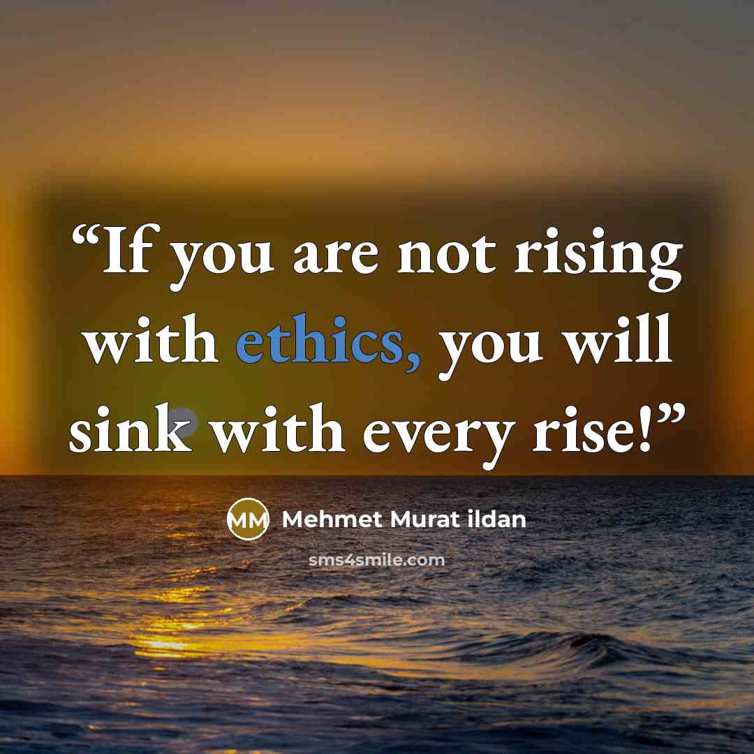 “If you are not rising with ethics, you will sink with every rise!” quote by Mehmet Murat ildan