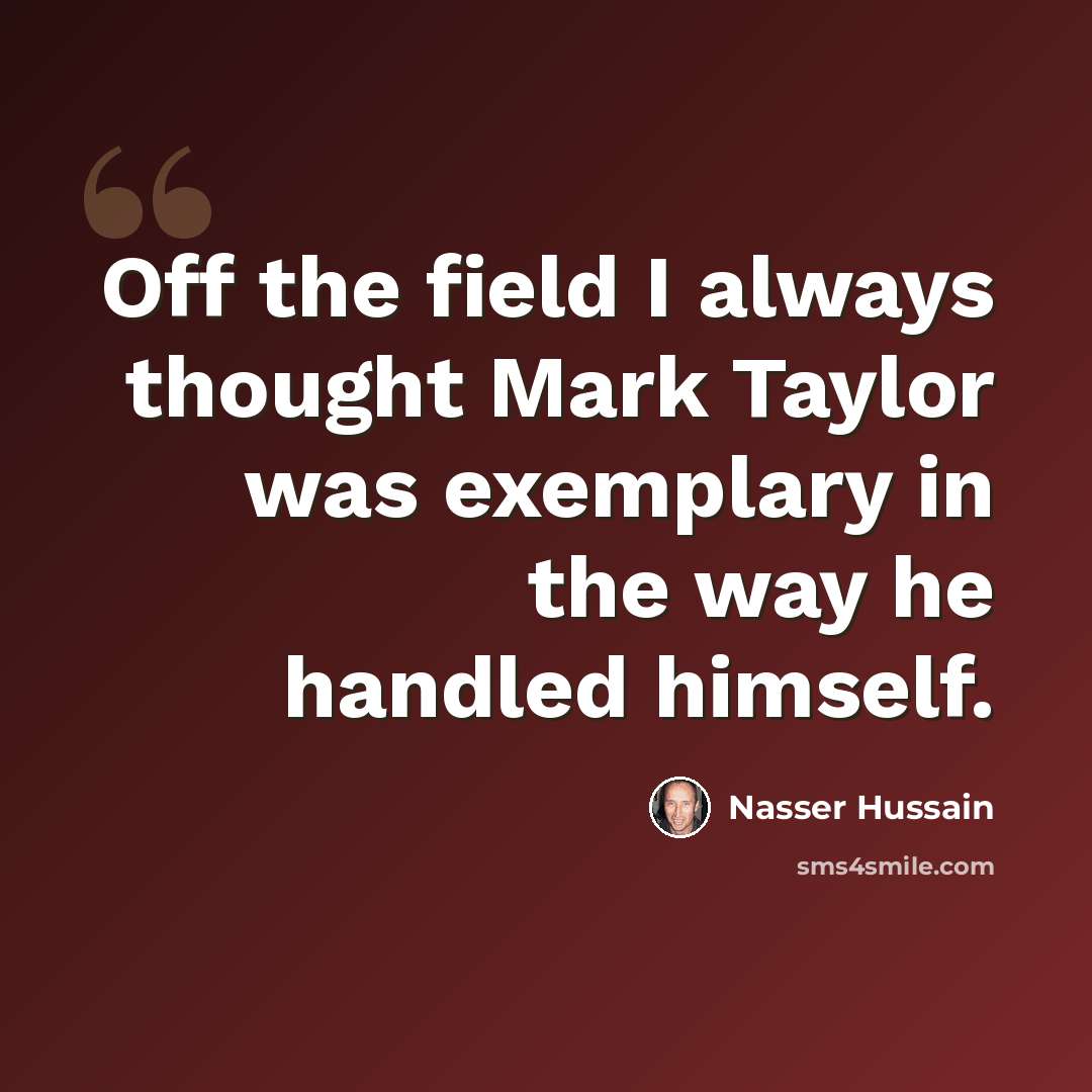 “Off the field I always thought Mark Taylor was exemplary in the way he handled himself.” quote by Nasser Hussain