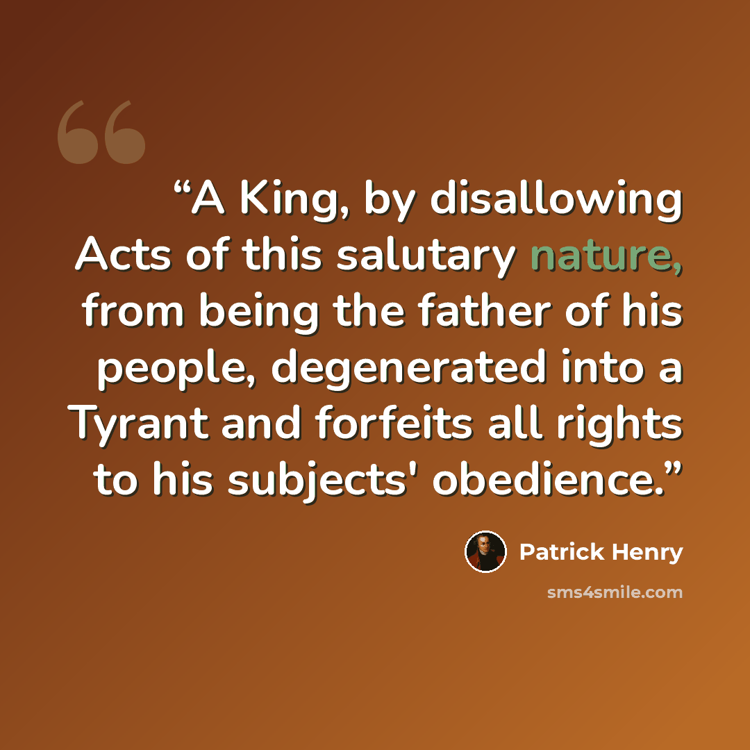 “A King, by disallowing Acts of this salutary nature, from being the father of his people, degenerated into a Tyrant and forfeits all rights to his subjects' obedience.” quote by Patrick Henry