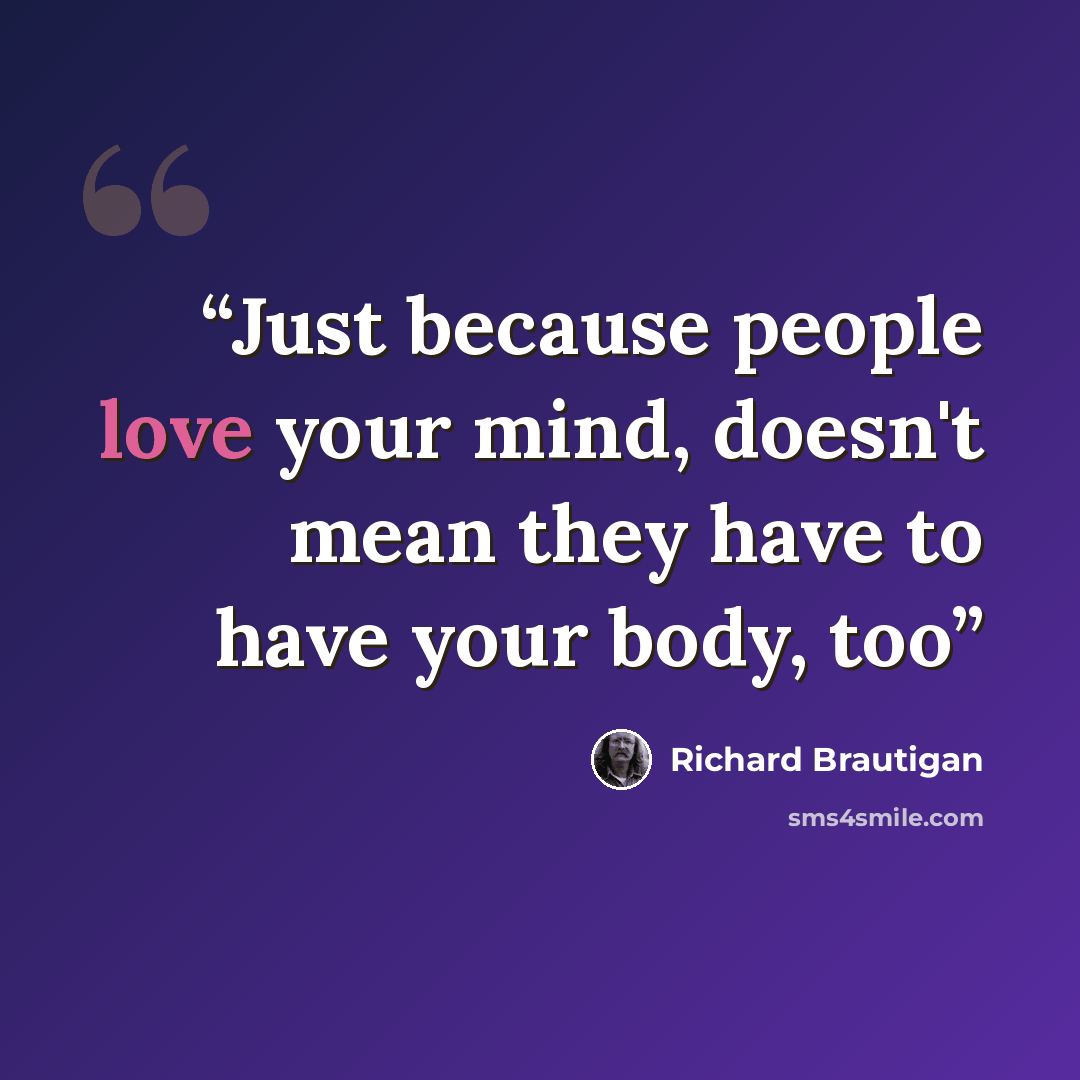 “Just because people love your mind, doesn't mean they have to have your body, too” quote by Richard Brautigan