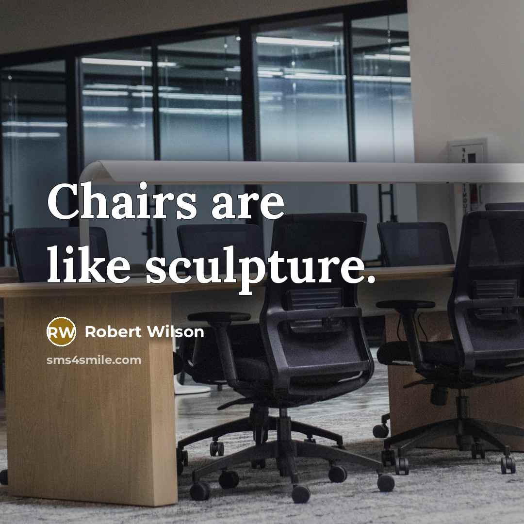 “Chairs are like sculpture.” quote by Robert Wilson