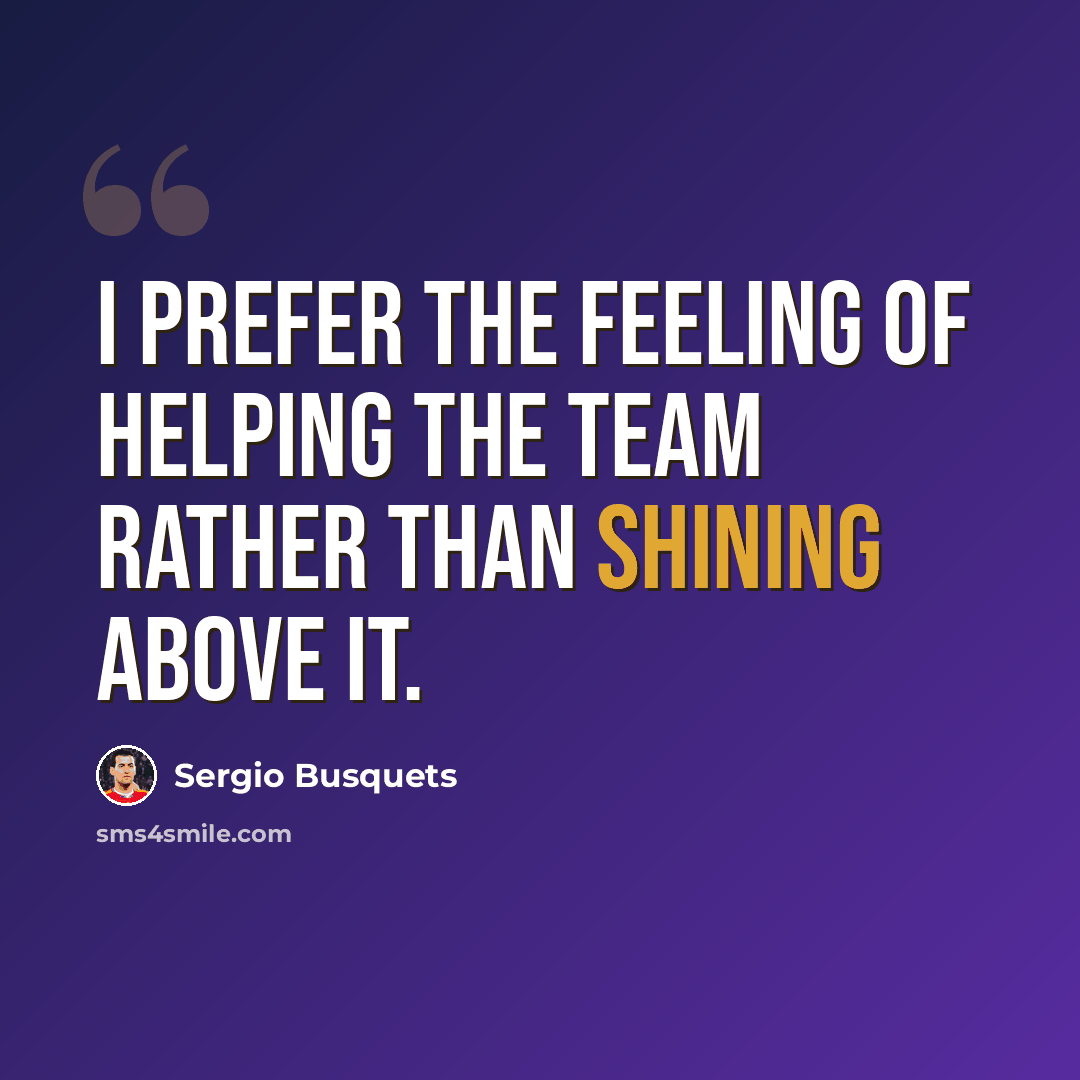 “I prefer the feeling of helping the team rather than shining above it.” quote by Sergio Busquets