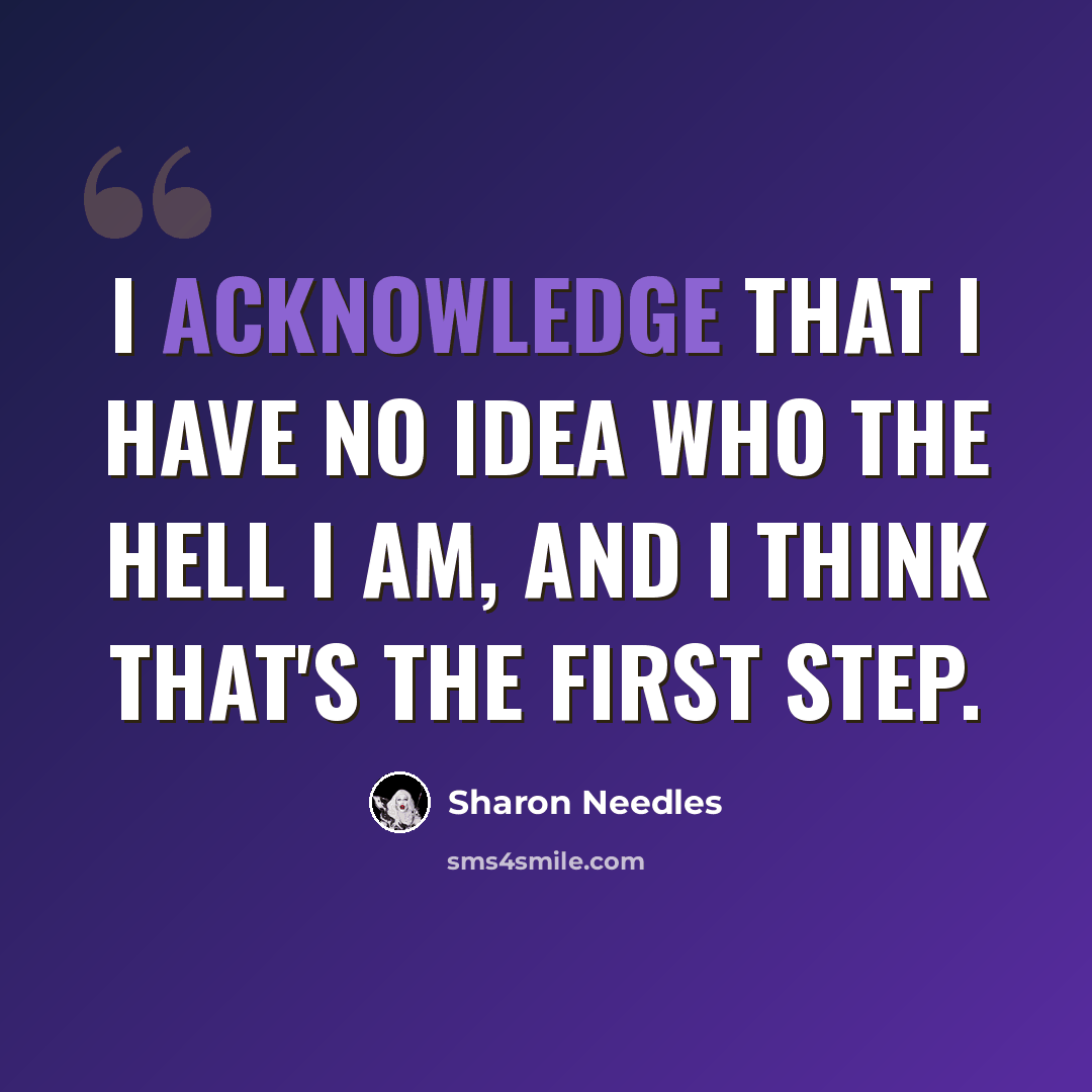 “I acknowledge that I have no idea who the hell I am, and I think that's the first step.” quote by Sharon Needles