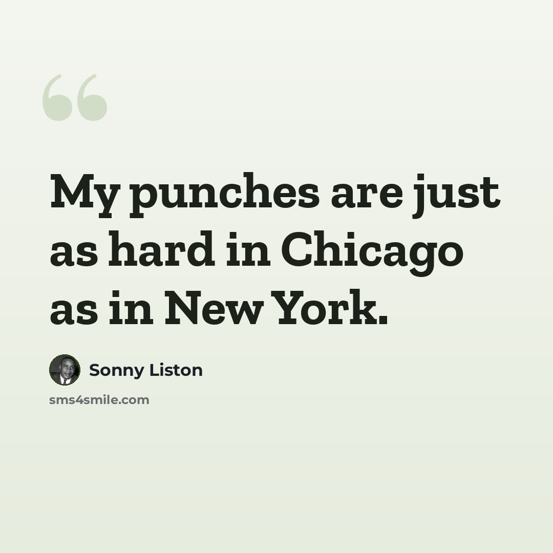 “My punches are just as hard in Chicago as in New York.” quote by Sonny Liston