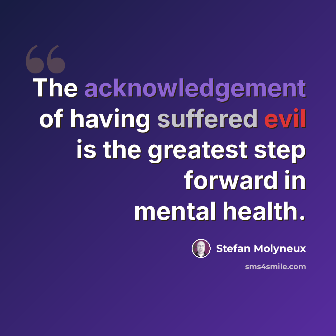 “The acknowledgement of having suffered evil is the greatest step forward in mental health.” quote by Stefan Molyneux