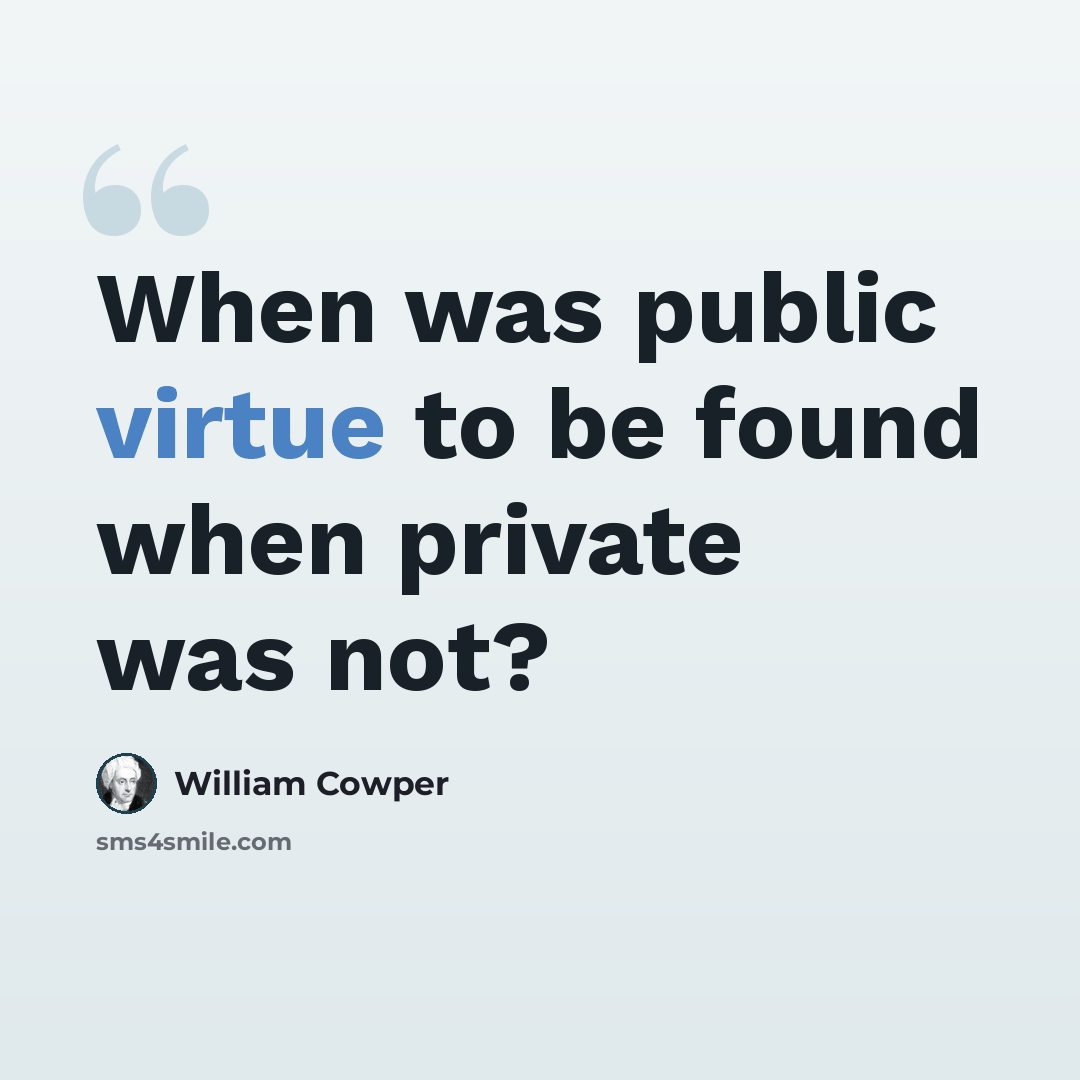 “When was public virtue to be found when private was not?” quote by William Cowper