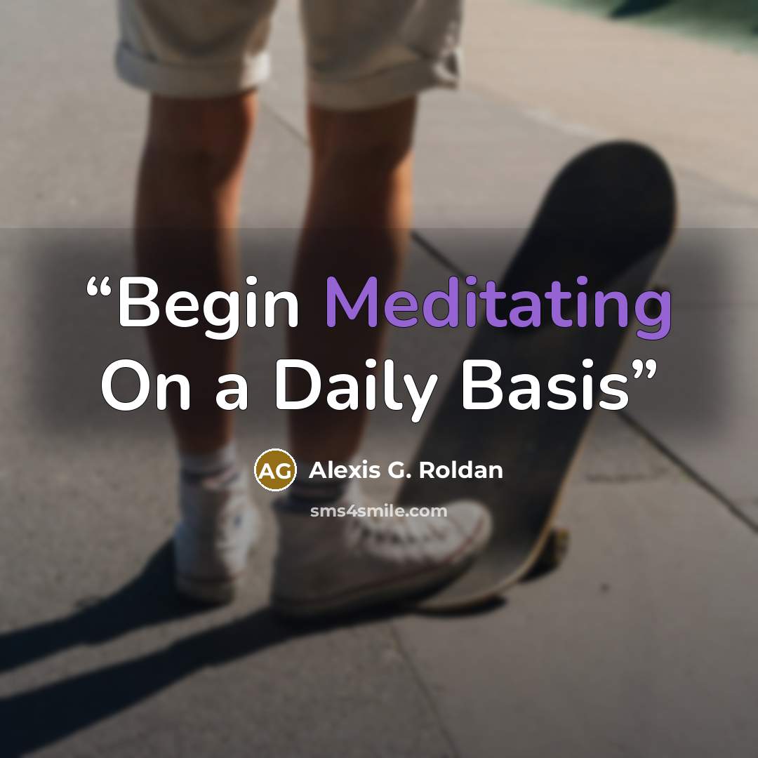 “Begin Meditating On a Daily Basis” quote by Alexis G. Roldan