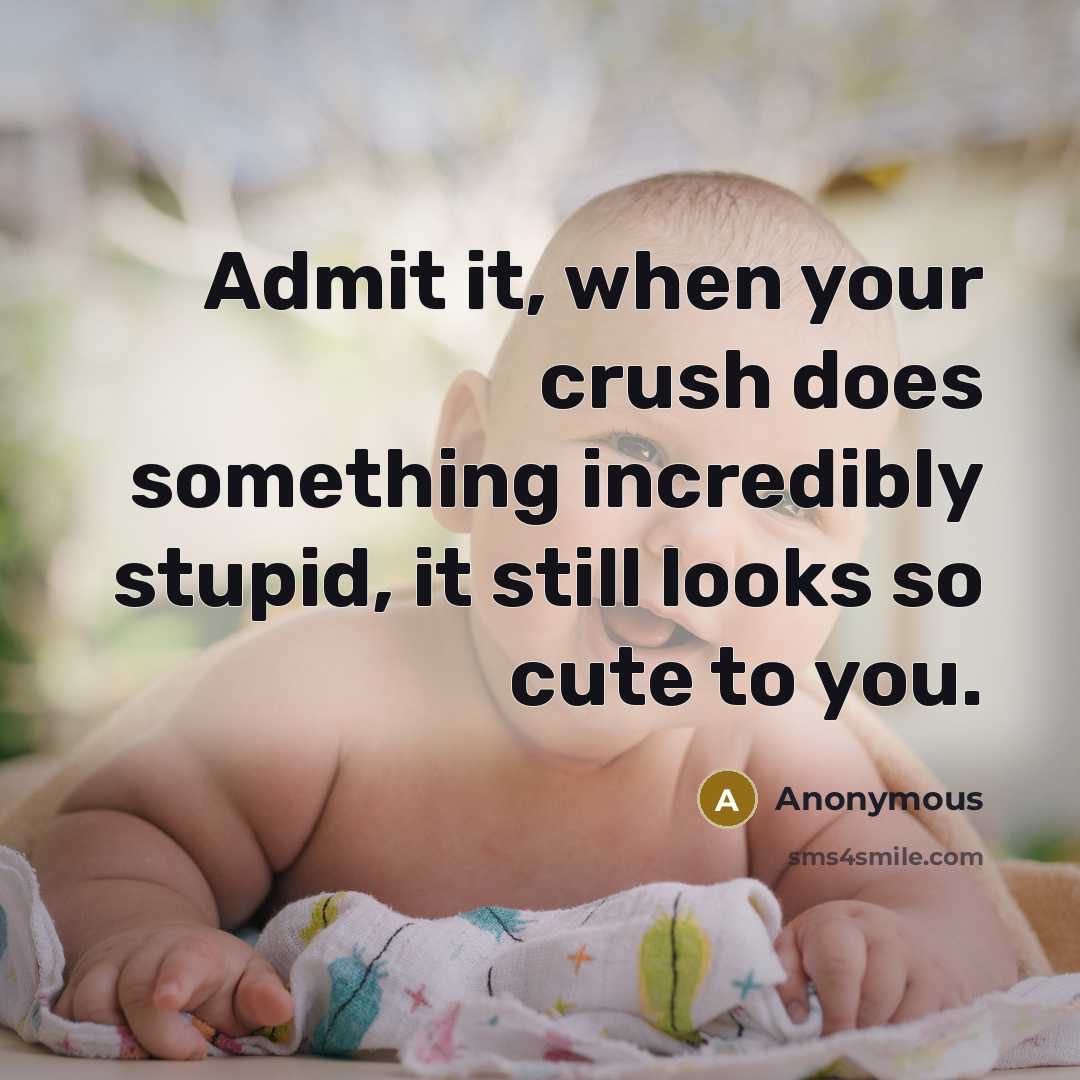 “Admit it, when your crush does something incredibly stupid, it still looks so cute to you.” quote by Anonymous