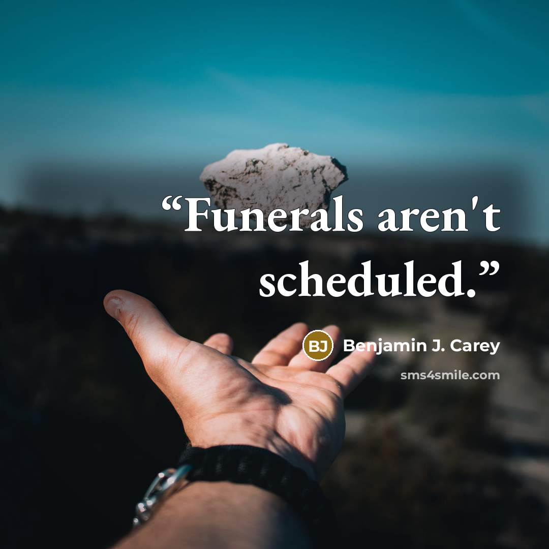 “Funerals aren't scheduled.” quote by Benjamin J. Carey