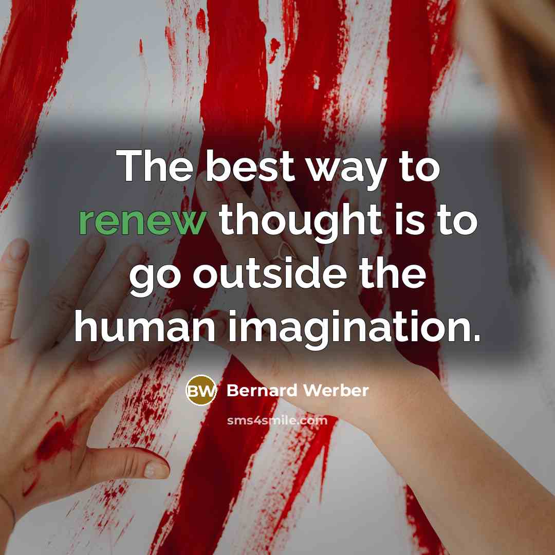 “The best way to renew thought is to go outside the human imagination.” quote by Bernard Werber