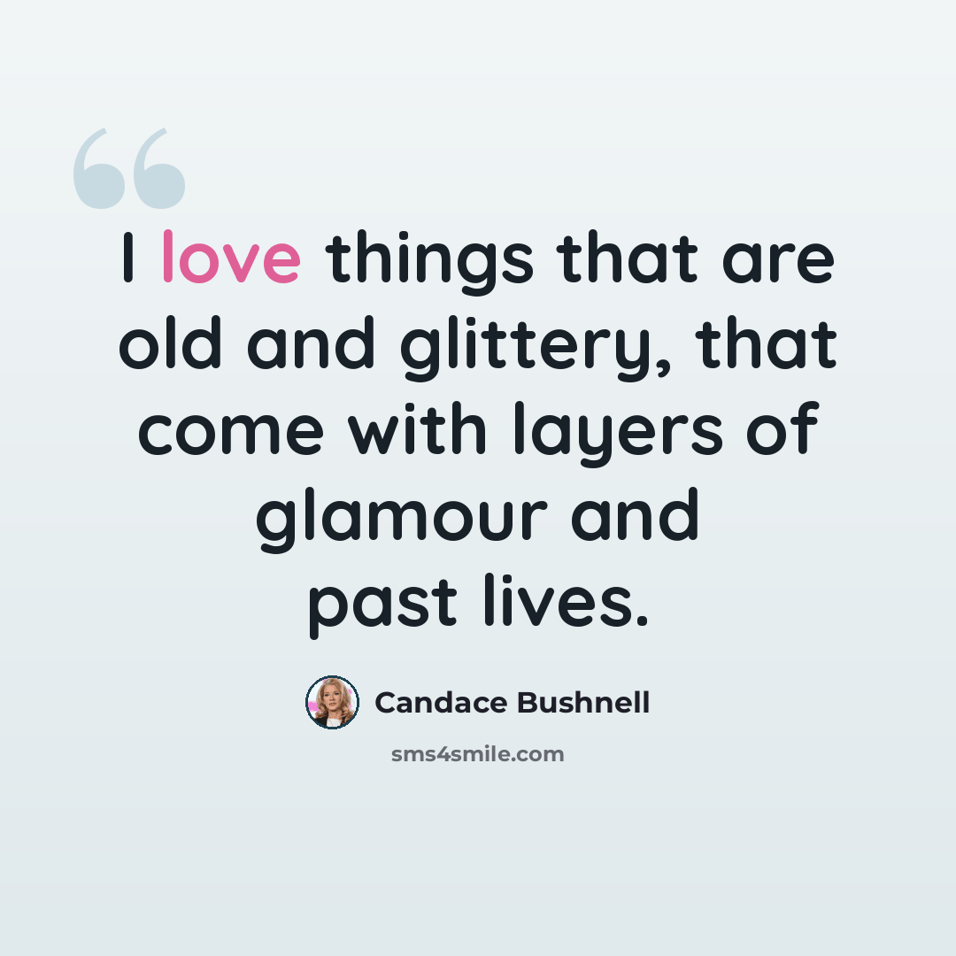 “I love things that are old and glittery, that come with layers of glamour and past lives.” quote by Candace Bushnell