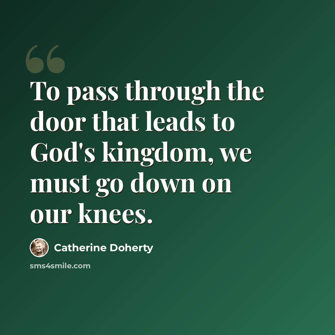 “To pass through the door that leads to God's kingdom, we must go down on our knees.” quote by Catherine Doherty
