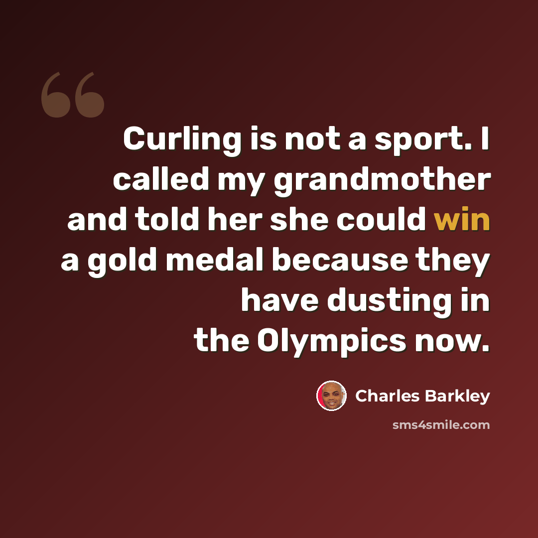 “Curling is not a sport. I called my grandmother and told her she could win a gold medal because they have dusting in the Olympics now.” quote by Charles Barkley