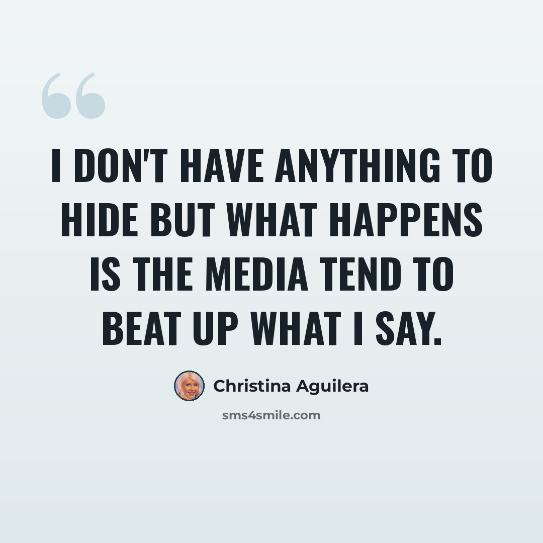 “I don't have anything to hide but what happens is the media tend to beat up what I say.” quote by Christina Aguilera