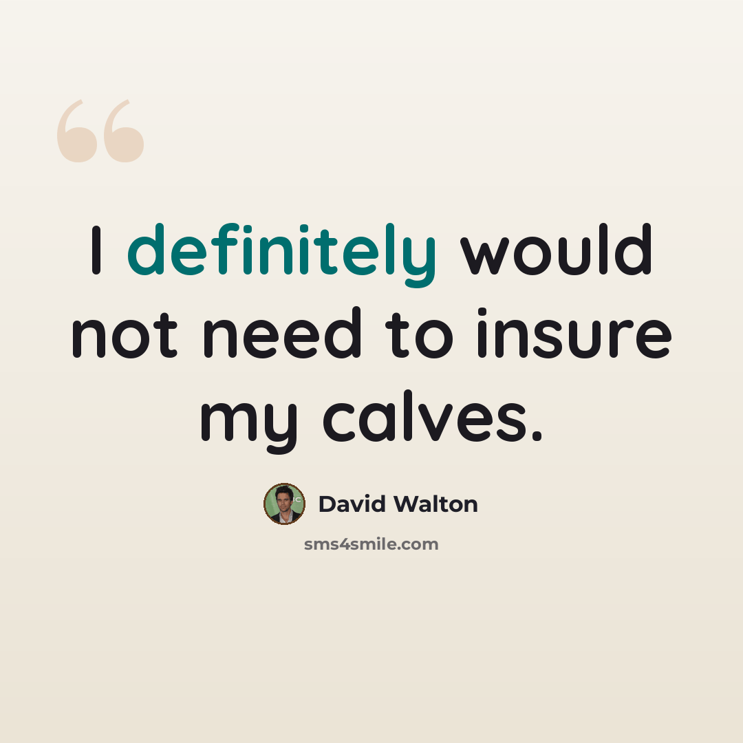 “I definitely would not need to insure my calves.” quote by David Walton