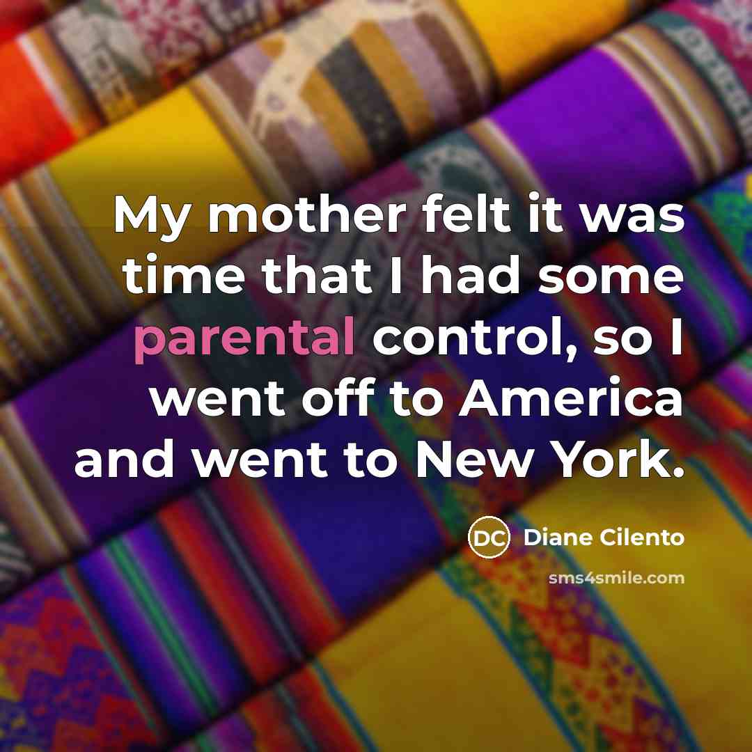 “My mother felt it was time that I had some parental control, so I went off to America and went to New York.” quote by Diane Cilento