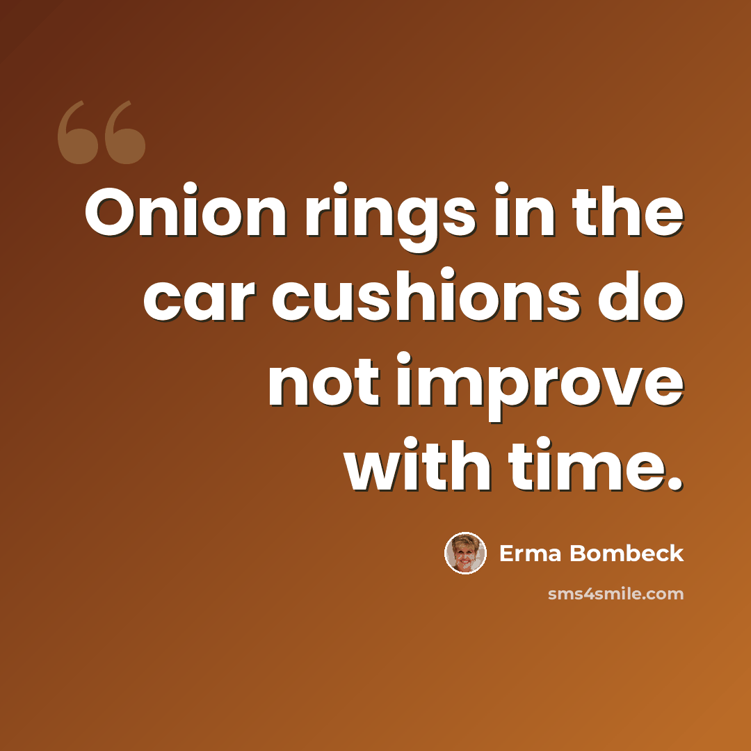 “Onion rings in the car cushions do not improve with time.” quote by Erma Bombeck