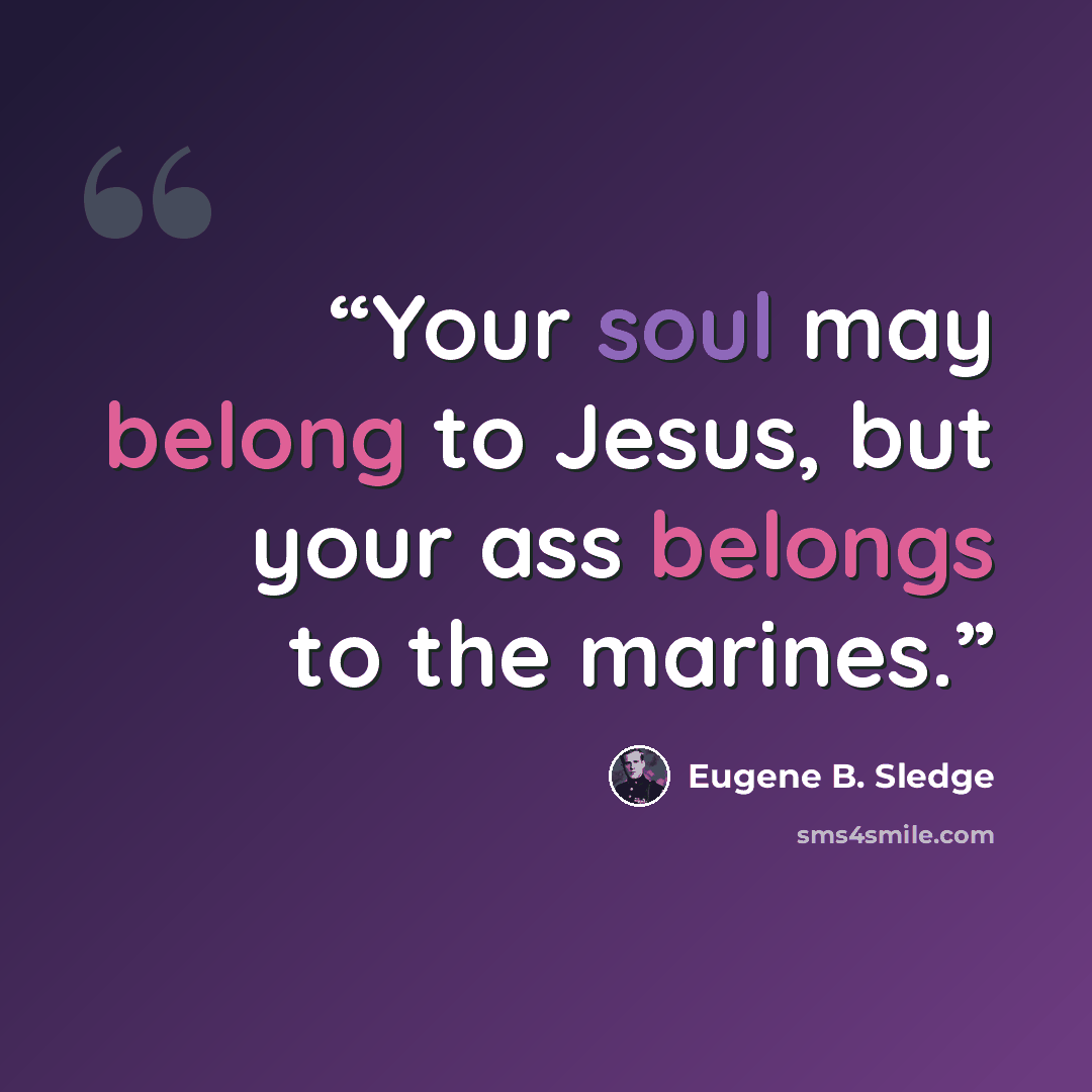 “Your soul may belong to Jesus, but your ass belongs to the marines.” quote by Eugene B. Sledge