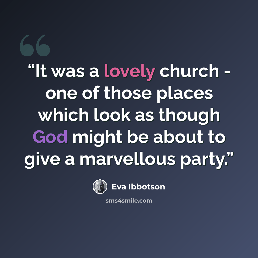 “It was a lovely church - one of those places which look as though God might be about to give a marvellous party.” quote by Eva Ibbotson