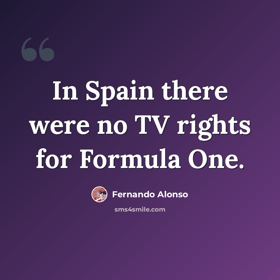 “In Spain there were no TV rights for Formula One.” quote by Fernando Alonso