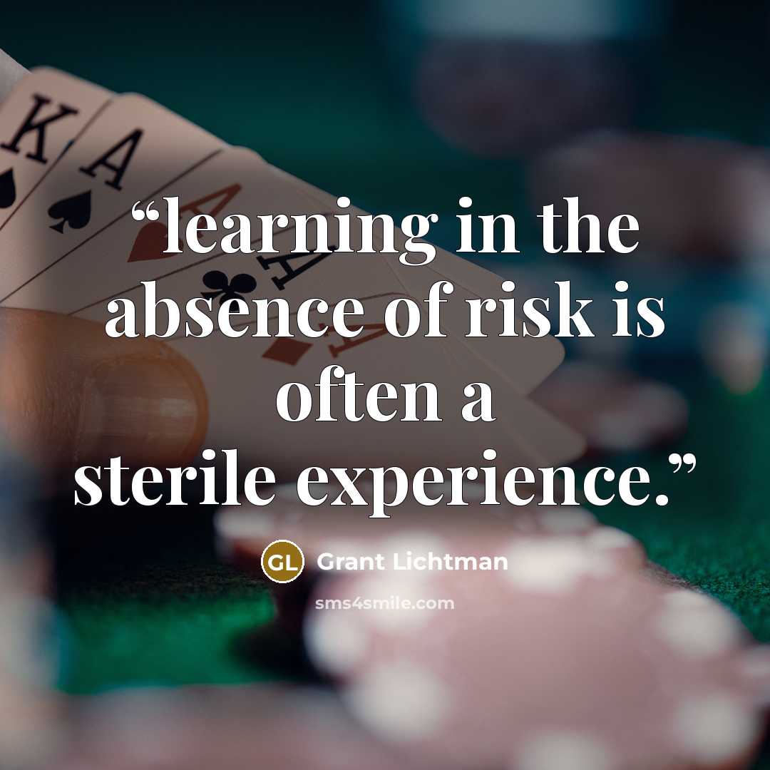 “learning in the absence of risk is often a sterile experience.” quote by Grant Lichtman
