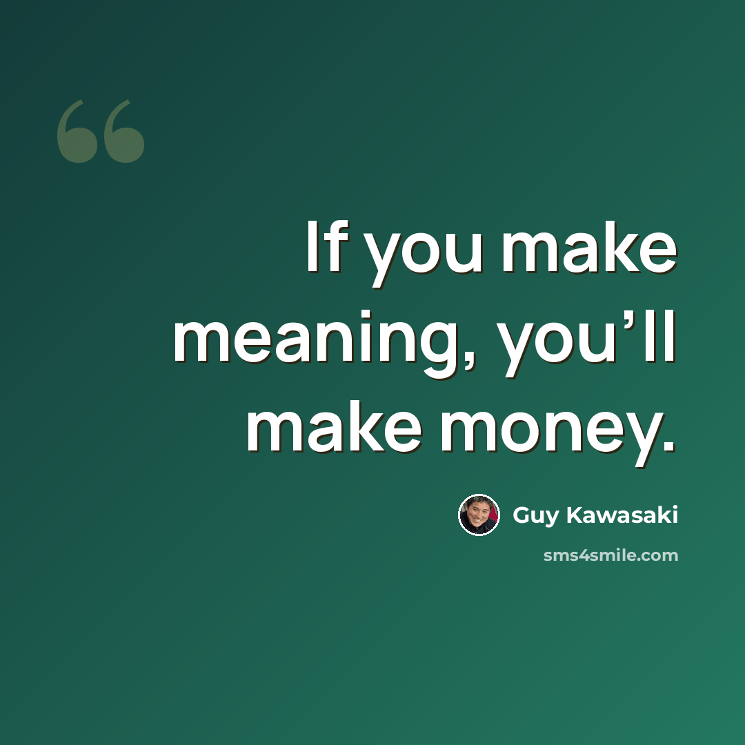 “If you make meaning, you'll make money.” quote by Guy Kawasaki
