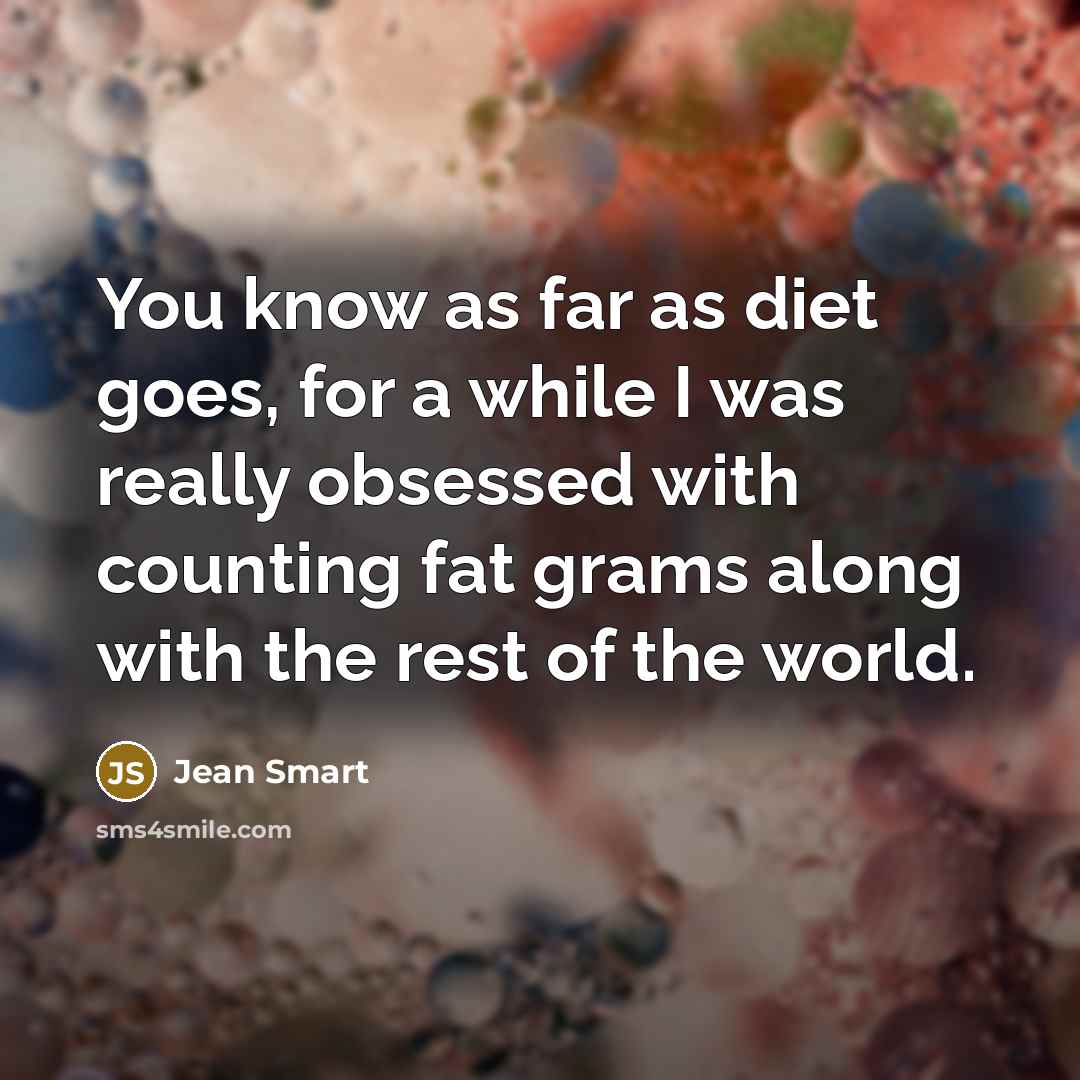 “You know as far as diet goes, for a while I was really obsessed with counting fat grams along with the rest of the world.” quote by Jean Smart