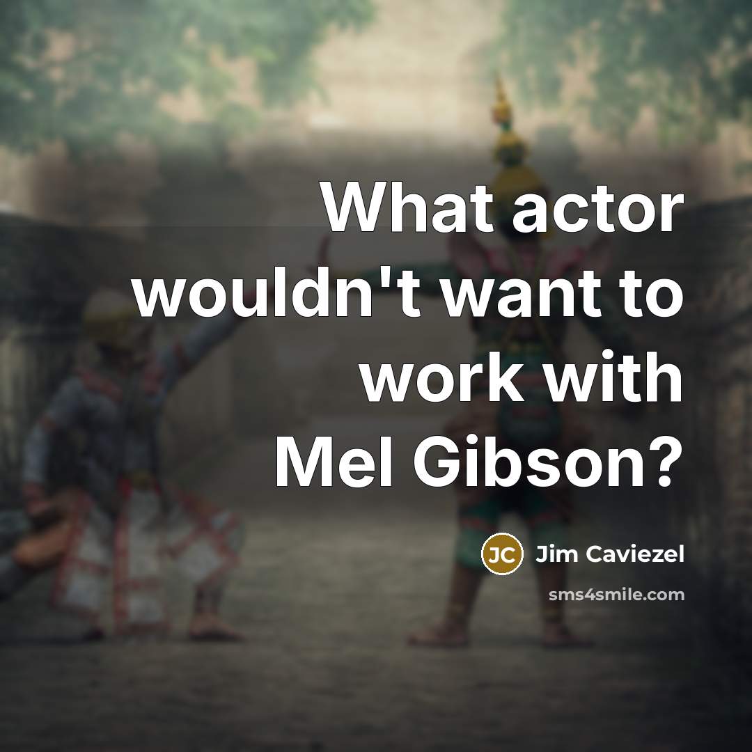 “What actor wouldn't want to work with Mel Gibson?” quote by Jim Caviezel