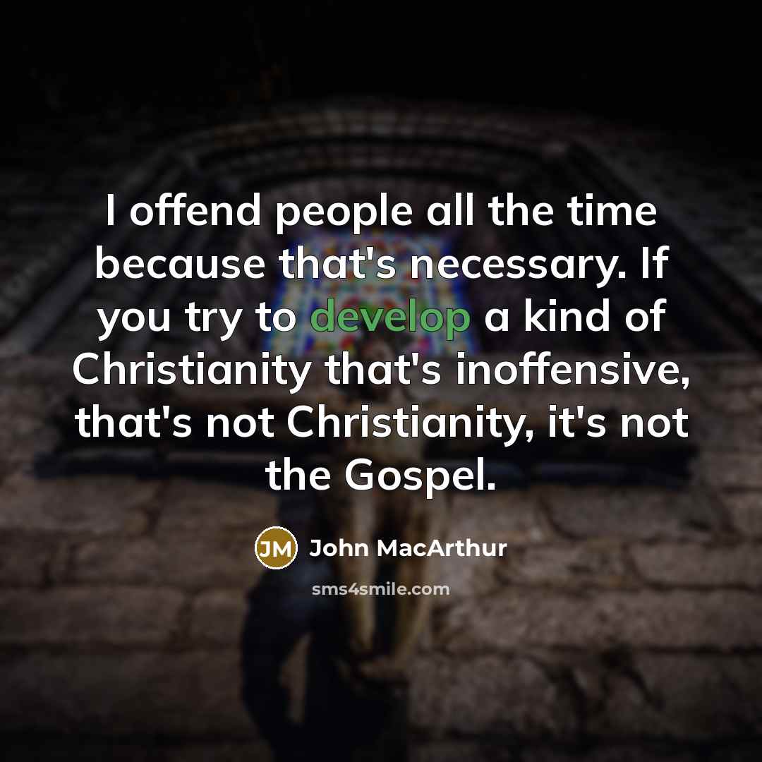 “I offend people all the time because that's necessary. If you try to develop a kind of Christianity that's inoffensive, that's not Christianity, it's not the Gospel.” quote by John MacArthur