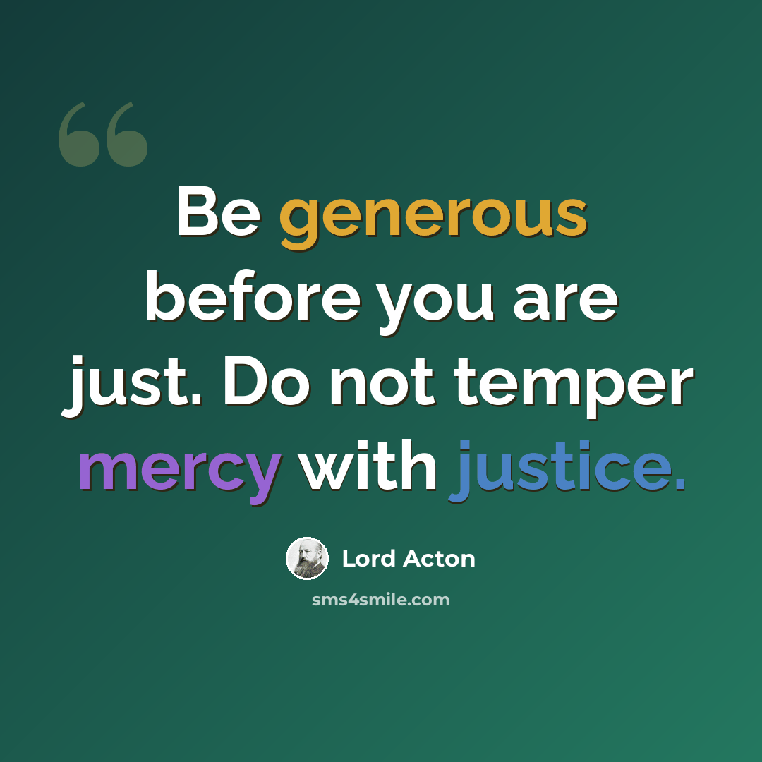 “Be generous before you are just. Do not temper mercy with justice.” quote by Lord Acton