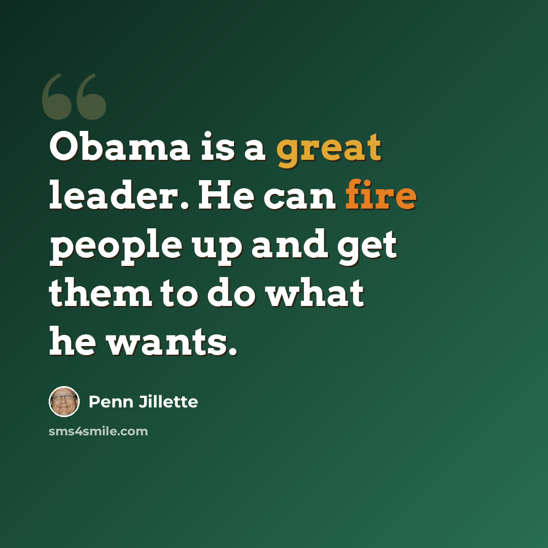 “Obama is a great leader. He can fire people up and get them to do what he wants.” quote by Penn Jillette