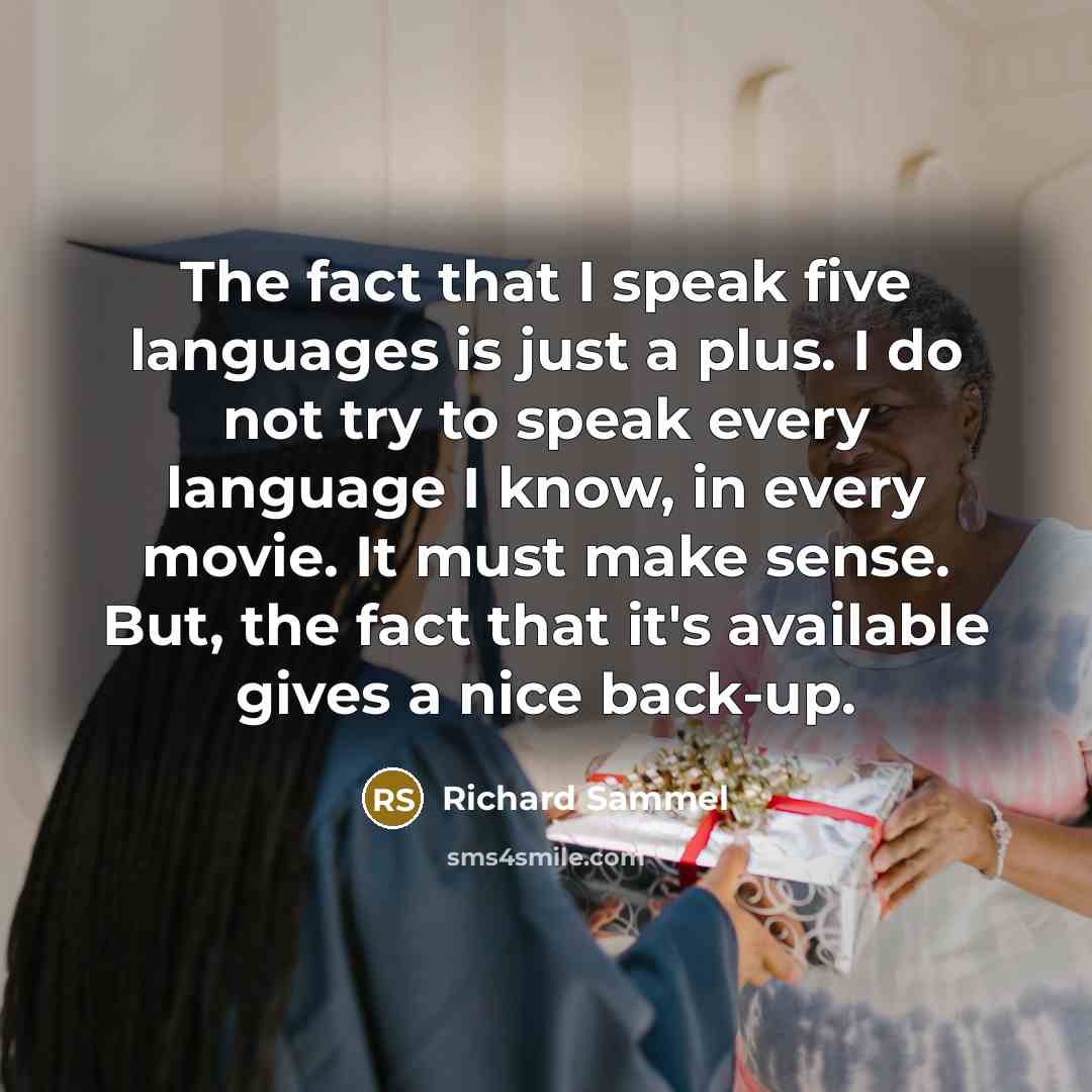 “The fact that I speak five languages is just a plus. I do not try to speak every language I know, in every movie. It must make sense. But, the fact that it's available gives a nice back-up.” quote by Richard Sammel