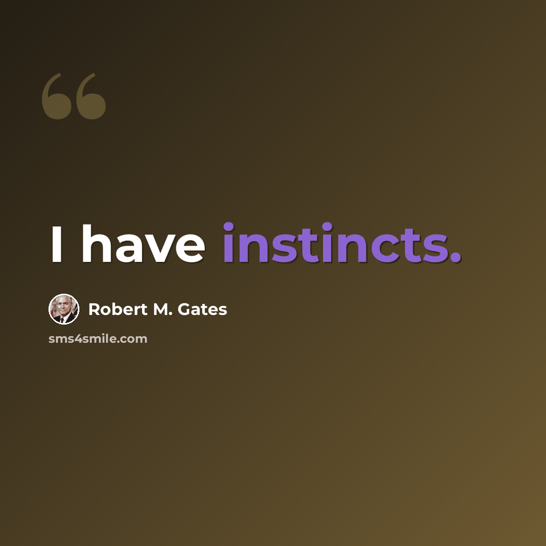“I have instincts.” quote by Robert M. Gates