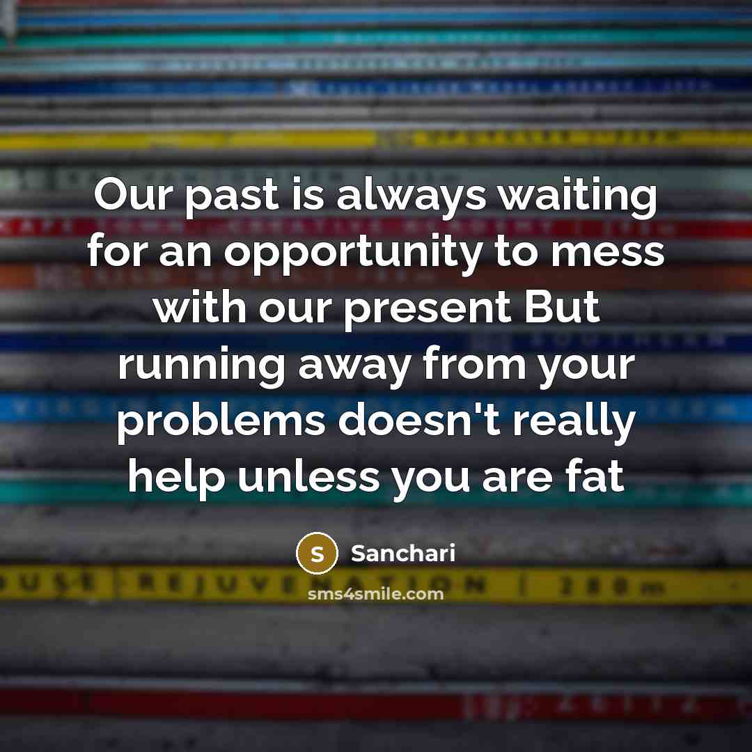 “Our past is always waiting for an opportunity to mess with our present But running away from your problems doesn't really help unless you are fat” quote by Sanchari