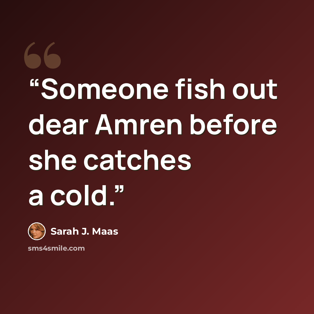 “Someone fish out dear Amren before she catches a cold.” quote by Sarah J. Maas
