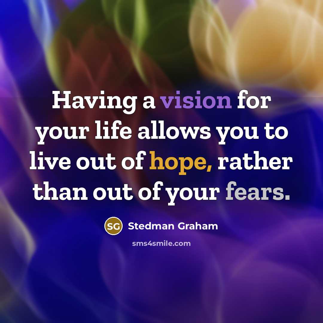 “Having a vision for your life allows you to live out of hope, rather than out of your fears.” quote by Stedman Graham