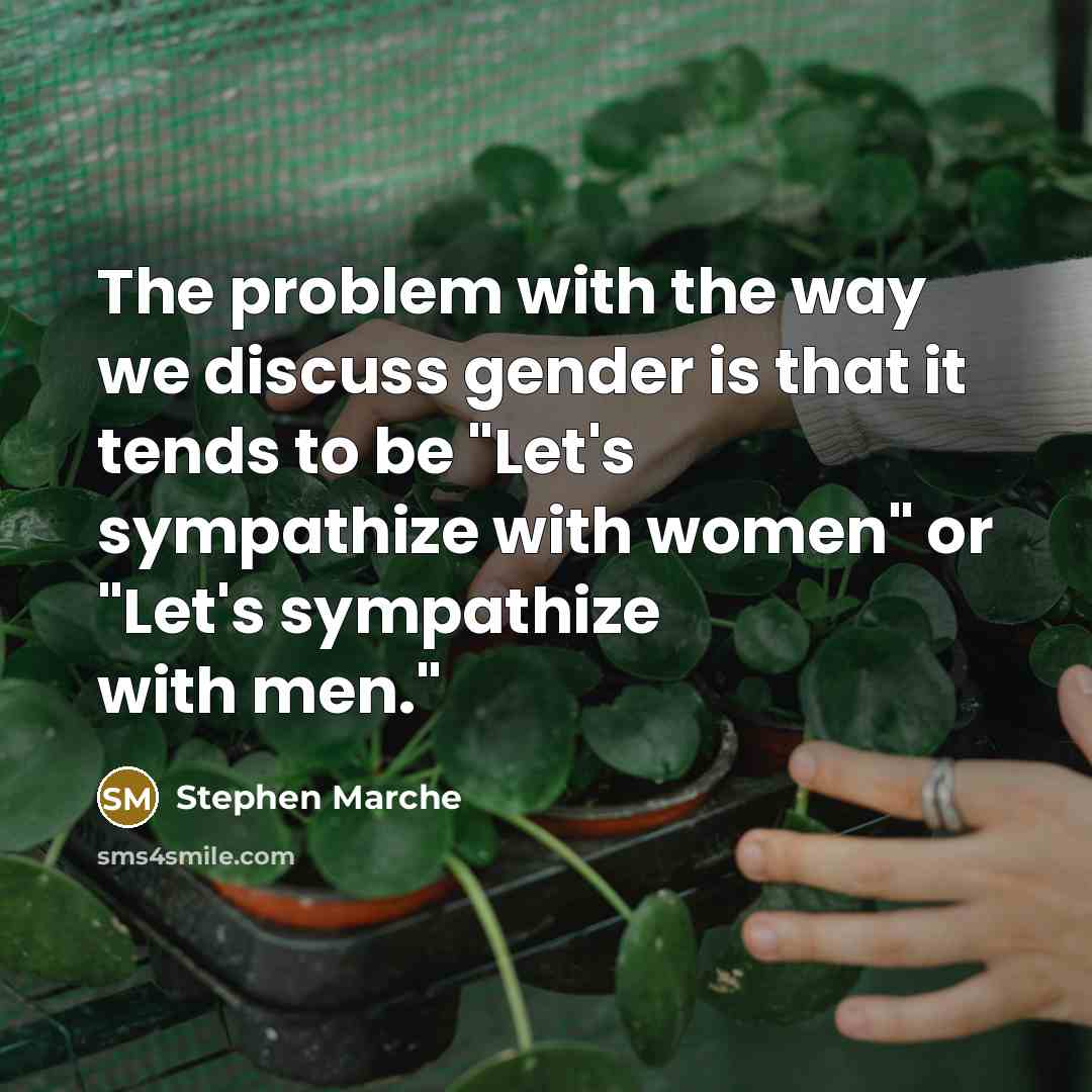 “The problem with the way we discuss gender is that it tends to be "Let's sympathize with women" or "Let's sympathize with men."” quote by Stephen Marche