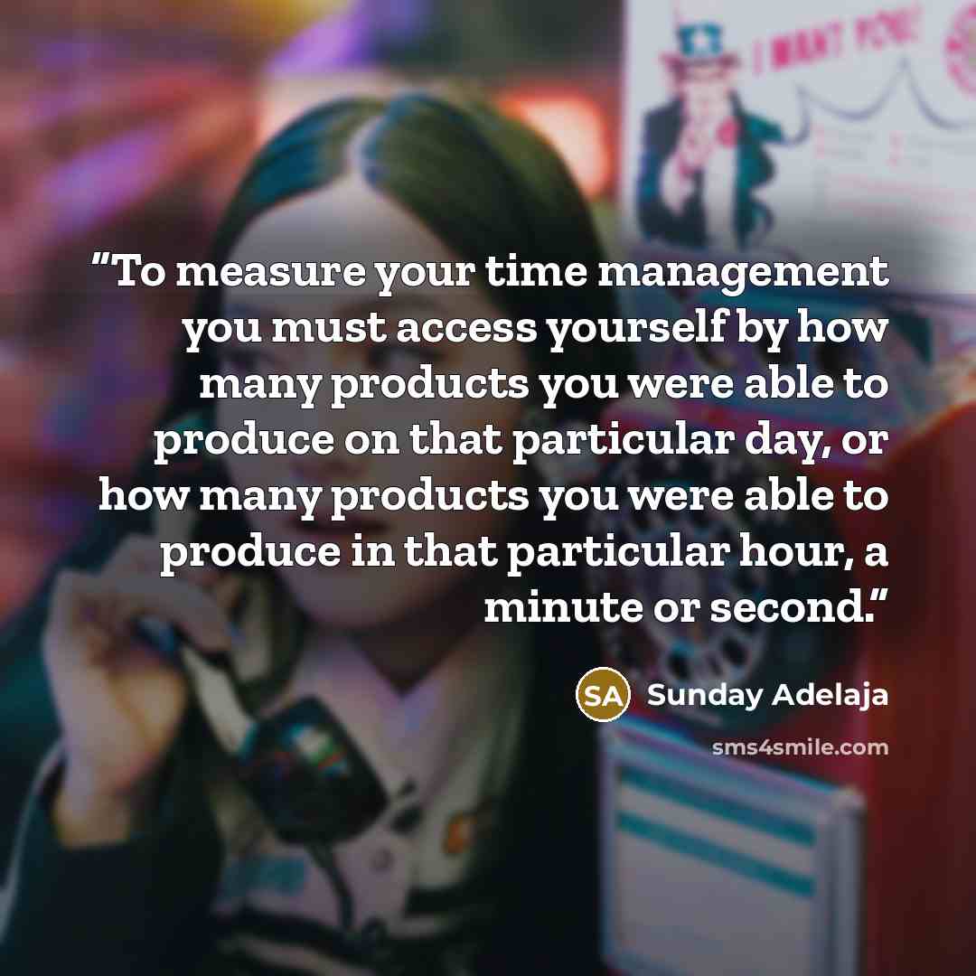 “To measure your time management you must access yourself by how many products you were able to produce on that particular day, or how many products you were able to produce in that particular hour, a minute or second.” quote by Sunday Adelaja