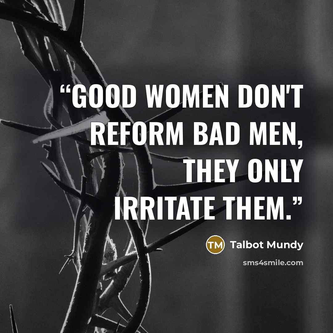 “Good women don't reform bad men, they only irritate them.” quote by Talbot Mundy