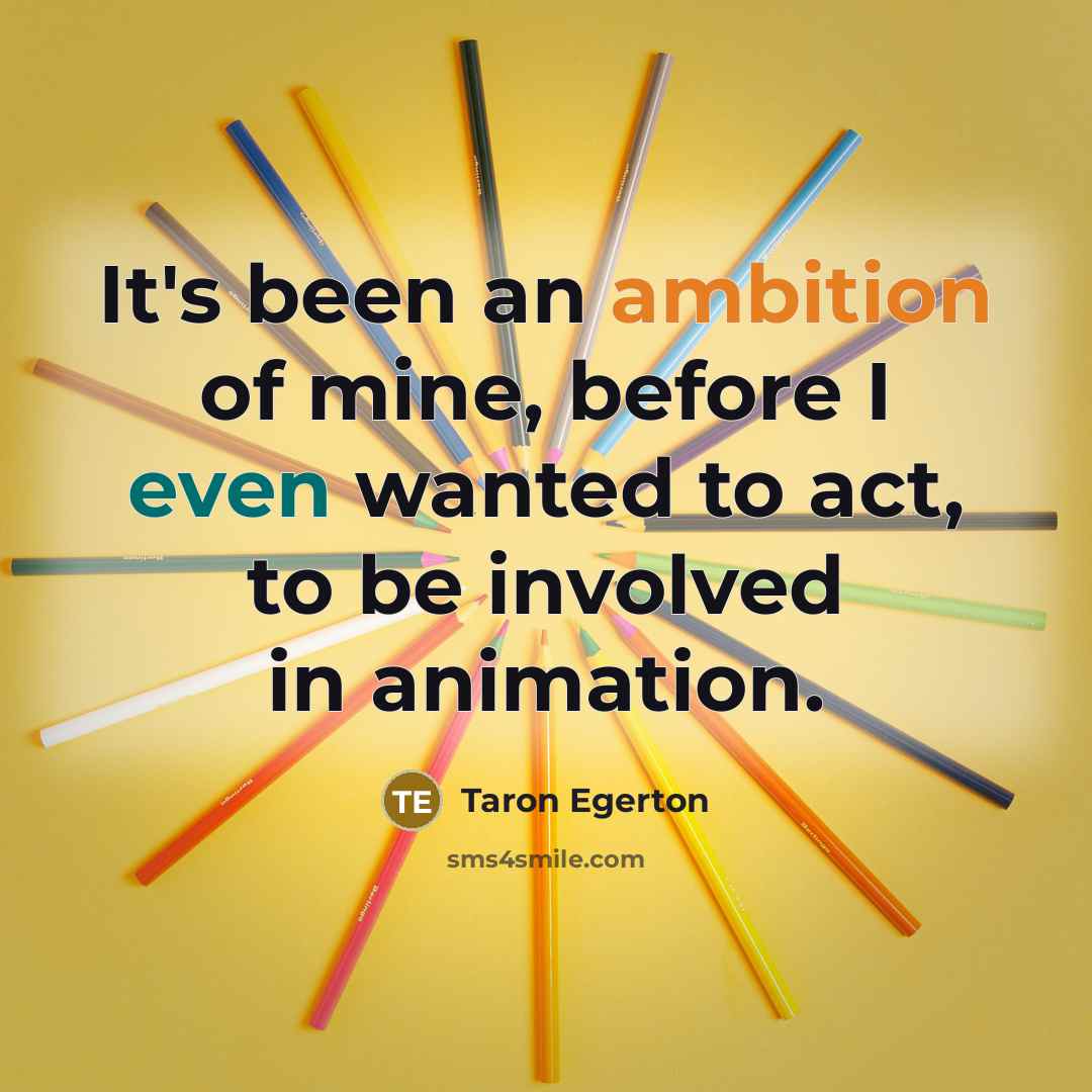 “It's been an ambition of mine, before I even wanted to act, to be involved in animation.” quote by Taron Egerton