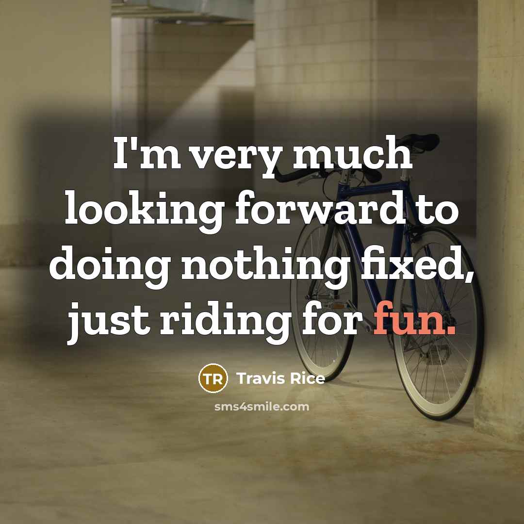 “I'm very much looking forward to doing nothing fixed, just riding for fun.” quote by Travis Rice