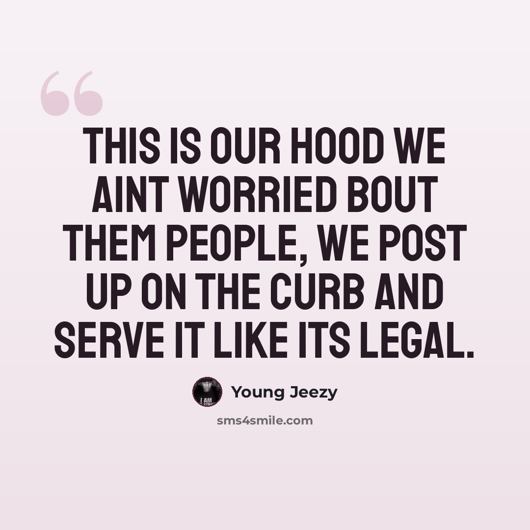 “This is our hood we aint worried bout them people, we post up on the curb and serve it like its legal.” quote by Young Jeezy