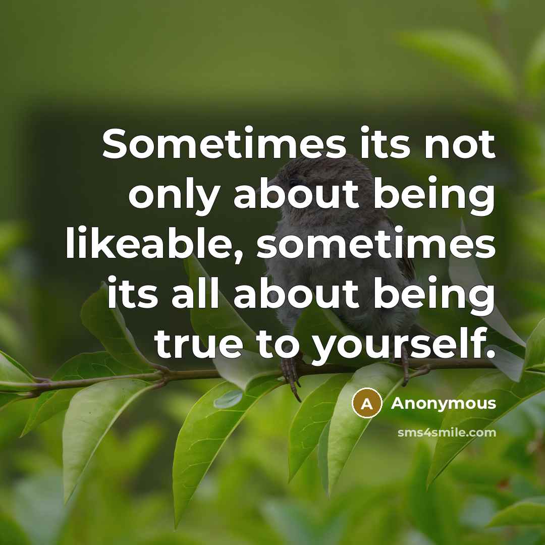 “Sometimes its not only about being likeable, sometimes its all about being true to yourself.” quote by Anonymous