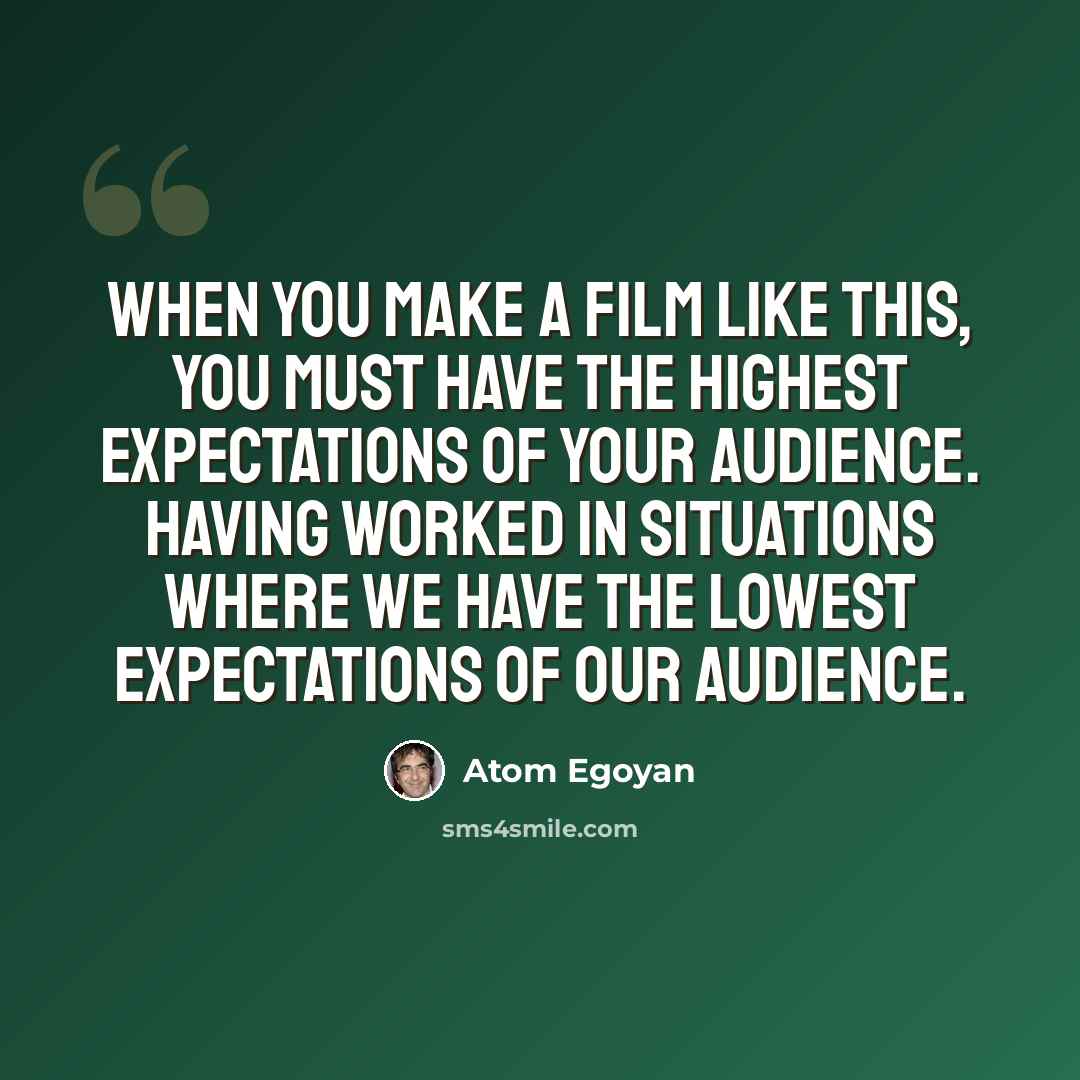 “When you make a film like this, you must have the highest expectations of your audience. Having worked in situations where we have the lowest expectations of our audience.” quote by Atom Egoyan