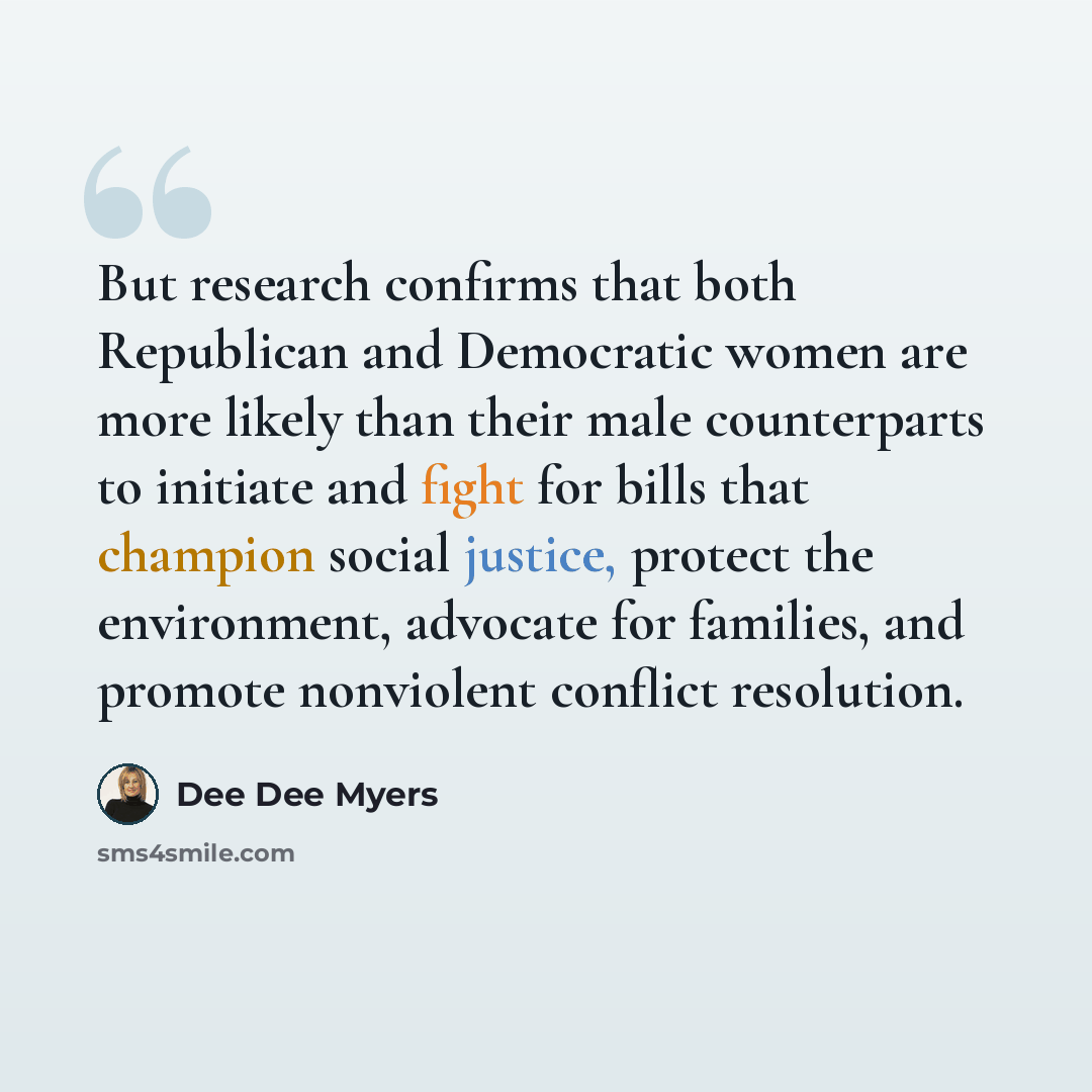 “But research confirms that both Republican and Democratic women are more likely than their male counterparts to initiate and fight for bills that champion social justice, protect the environment, advocate for families, and promote nonviolent conflict resolution.” quote by Dee Dee Myers
