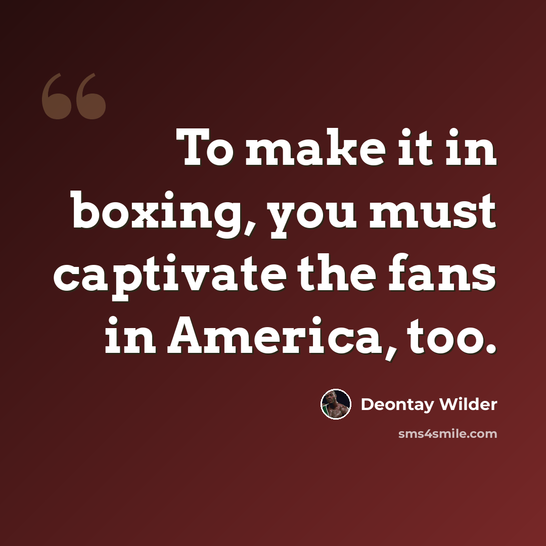 “To make it in boxing, you must captivate the fans in America, too.” quote by Deontay Wilder